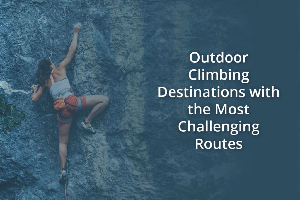 Outdoor Climbing Destinations with the Most Challenging Routes