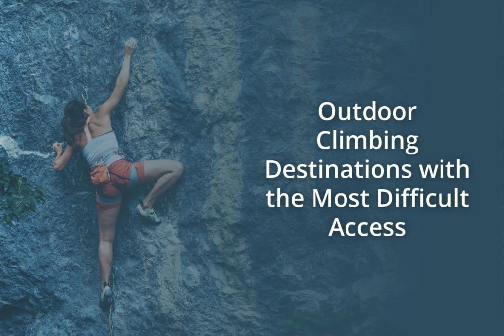 Outdoor Climbing Destinations with the Most Difficult Access